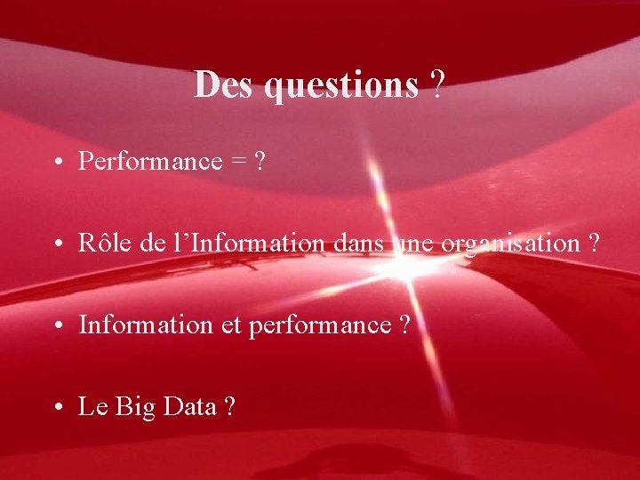 Des questions ? • Performance = ? • Rôle de l’Information dans une organisation