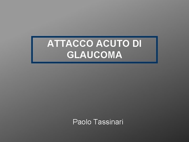 ATTACCO ACUTO DI GLAUCOMA Paolo Tassinari 