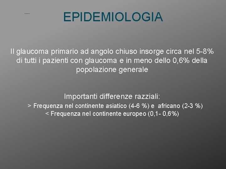 EPIDEMIOLOGIA Il glaucoma primario ad angolo chiuso insorge circa nel 5 -8% di tutti