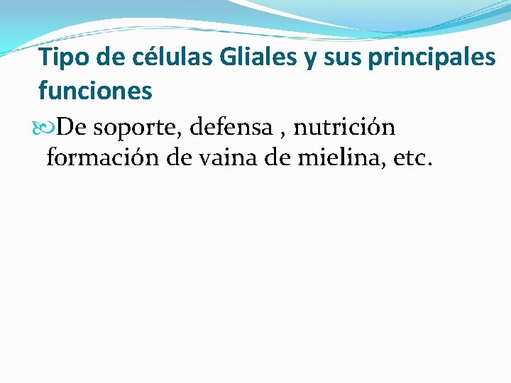 Tipo de células Gliales y sus principales funciones De soporte, defensa , nutrición formación