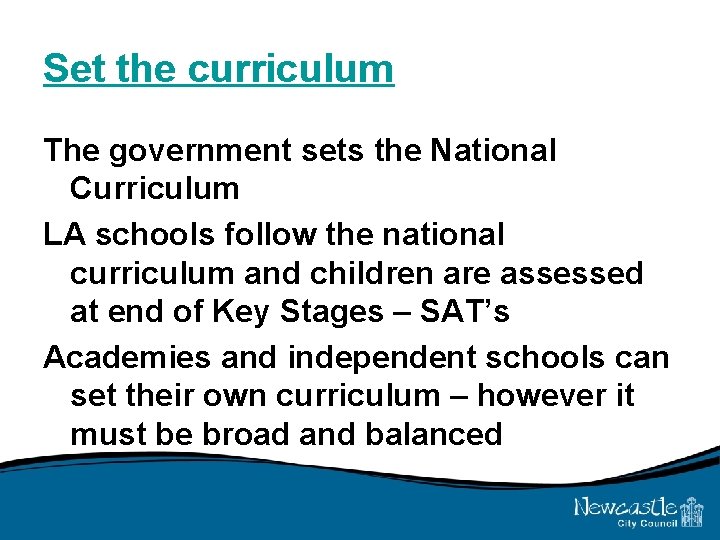 Set the curriculum The government sets the National Curriculum LA schools follow the national