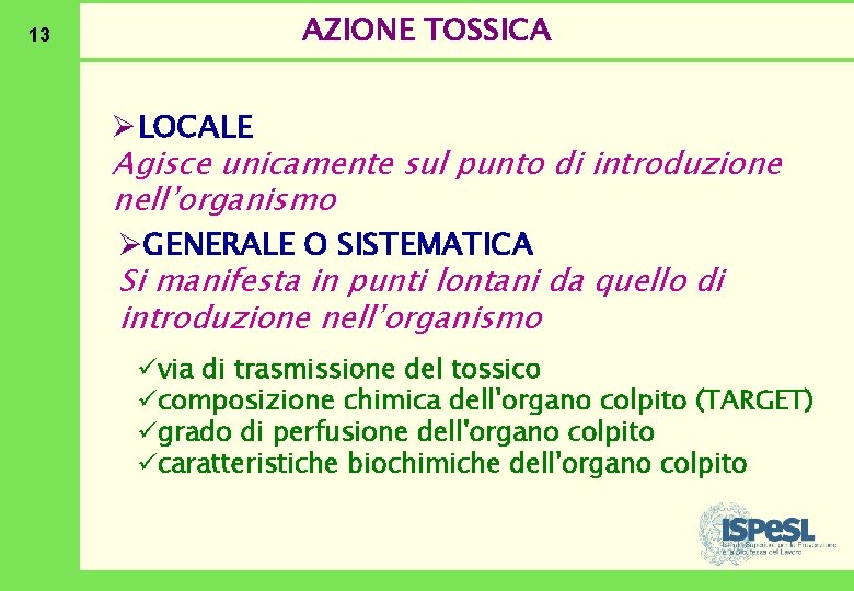 13 AZIONE TOSSICA ØLOCALE Agisce unicamente sul punto di introduzione nell’organismo ØGENERALE O SISTEMATICA