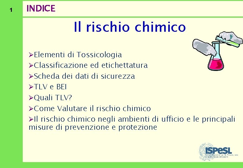 1 INDICE Il rischio chimico ØElementi di Tossicologia ØClassificazione ed etichettatura ØScheda dei dati