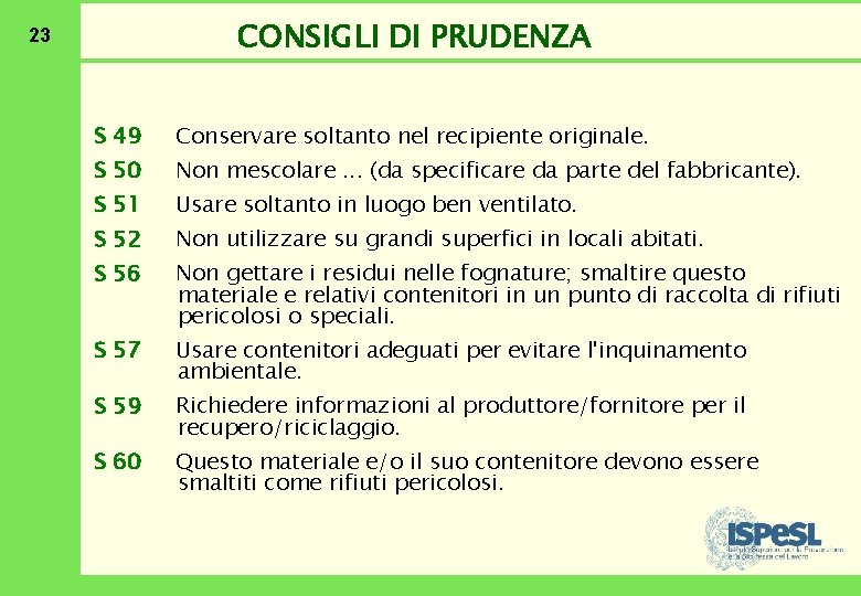 CONSIGLI DI PRUDENZA 23 S 49 Conservare soltanto nel recipiente originale. S 50 Non