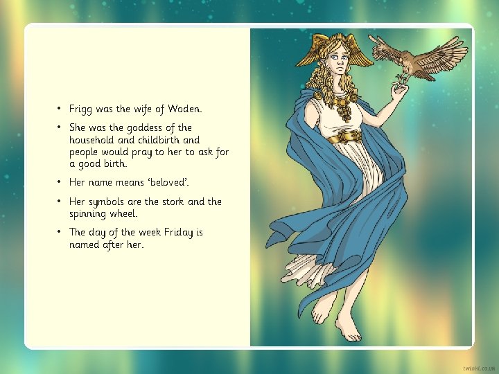  • Frigg was the wife of Woden. • She was the goddess of