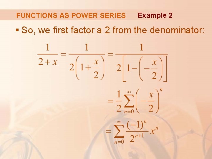 FUNCTIONS AS POWER SERIES Example 2 § So, we first factor a 2 from