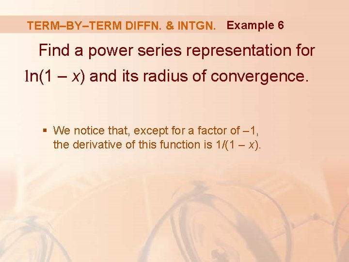 TERM–BY–TERM DIFFN. & INTGN. Example 6 Find a power series representation for ln(1 –