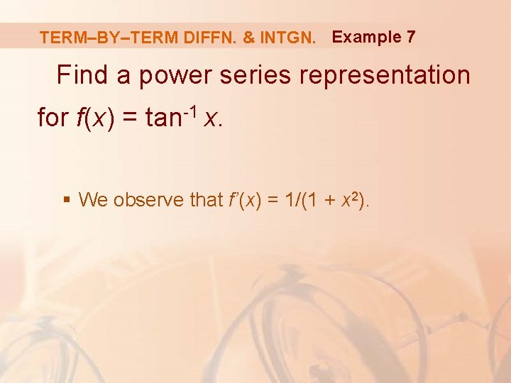 TERM–BY–TERM DIFFN. & INTGN. Example 7 Find a power series representation for f(x) =