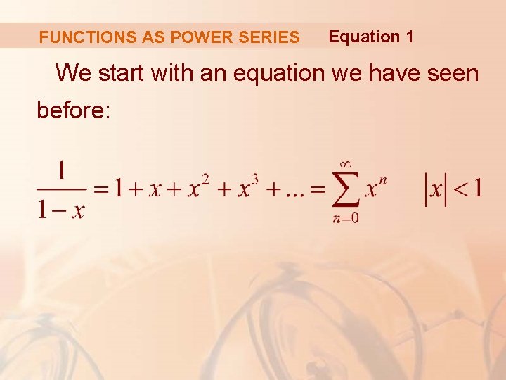 FUNCTIONS AS POWER SERIES Equation 1 We start with an equation we have seen