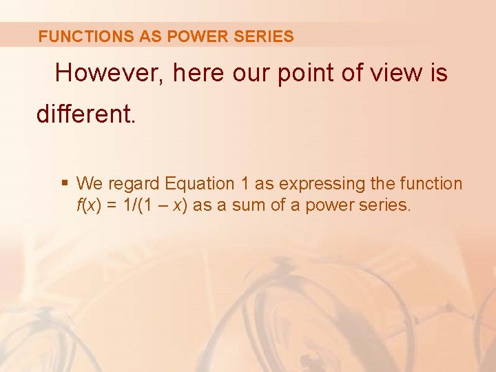 FUNCTIONS AS POWER SERIES However, here our point of view is different. § We