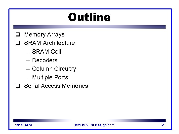 Outline q Memory Arrays q SRAM Architecture – SRAM Cell – Decoders – Column