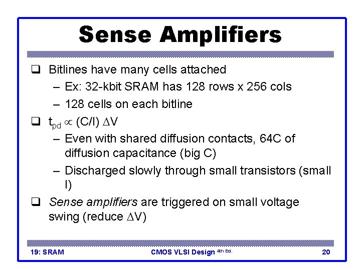 Sense Amplifiers q Bitlines have many cells attached – Ex: 32 -kbit SRAM has