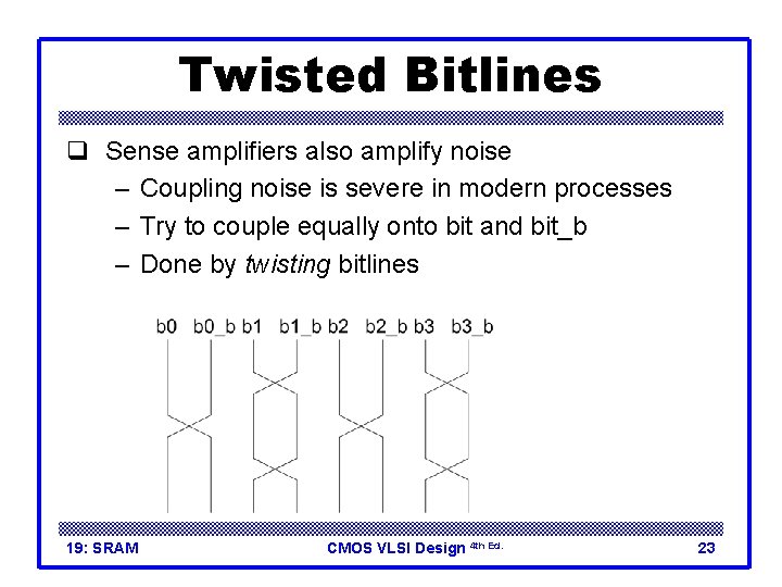 Twisted Bitlines q Sense amplifiers also amplify noise – Coupling noise is severe in