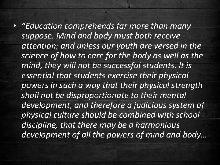  • “Education comprehends far more than many suppose. Mind and body must both