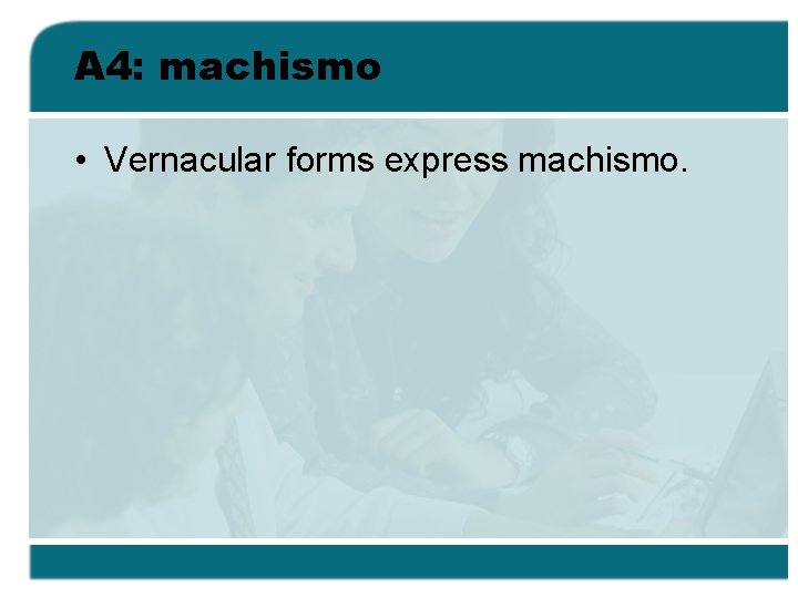 A 4: machismo • Vernacular forms express machismo. 