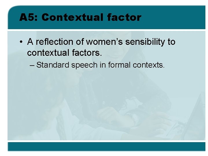 A 5: Contextual factor • A reflection of women’s sensibility to contextual factors. –