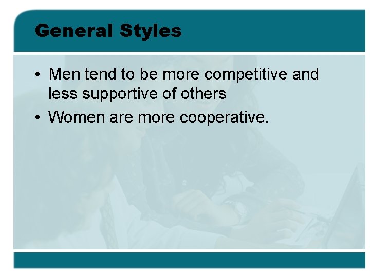 General Styles • Men tend to be more competitive and less supportive of others