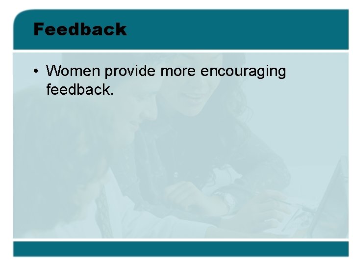 Feedback • Women provide more encouraging feedback. 