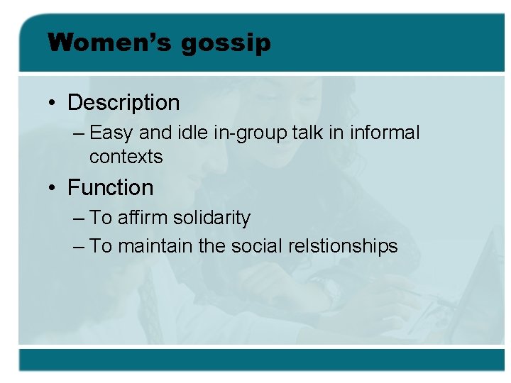 Women’s gossip • Description – Easy and idle in-group talk in informal contexts •