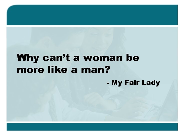 Why can’t a woman be more like a man? - My Fair Lady 