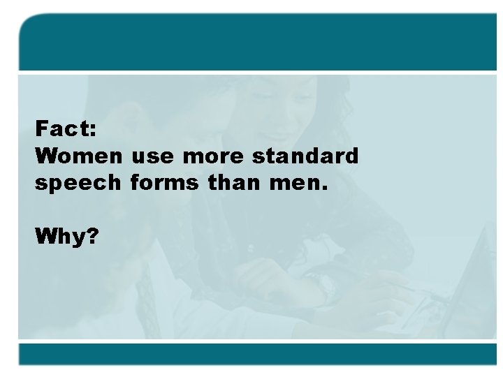 Fact: Women use more standard speech forms than men. Why? 