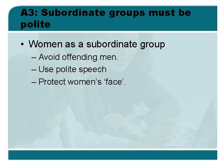 A 3: Subordinate groups must be polite • Women as a subordinate group –