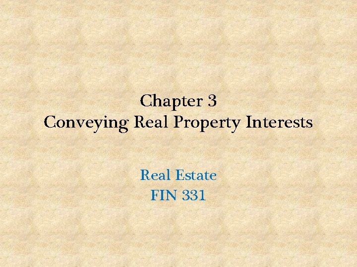 Chapter 3 Conveying Real Property Interests Real Estate FIN 331 
