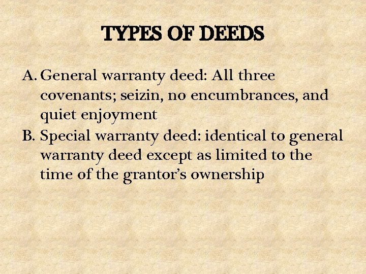 TYPES OF DEEDS A. General warranty deed: All three covenants; seizin, no encumbrances, and