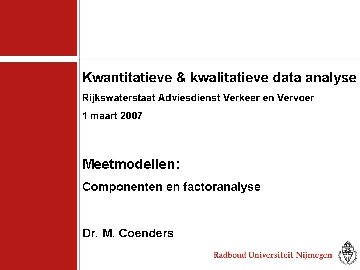 Kwantitatieve & kwalitatieve data analyse Rijkswaterstaat Adviesdienst Verkeer en Vervoer 1 maart 2007 Meetmodellen: