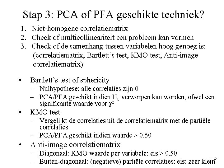 Stap 3: PCA of PFA geschikte techniek? 1. Niet-homogene correlatiematrix 2. Check of multicollineariteit