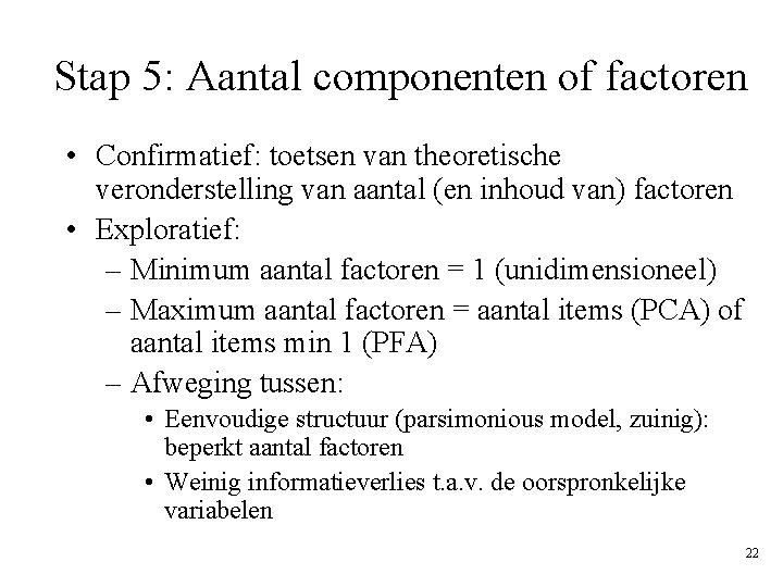 Stap 5: Aantal componenten of factoren • Confirmatief: toetsen van theoretische veronderstelling van aantal