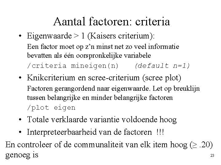 Aantal factoren: criteria • Eigenwaarde > 1 (Kaisers criterium): Een factor moet op z’n