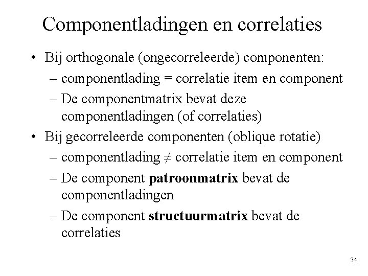 Componentladingen en correlaties • Bij orthogonale (ongecorreleerde) componenten: – componentlading = correlatie item en