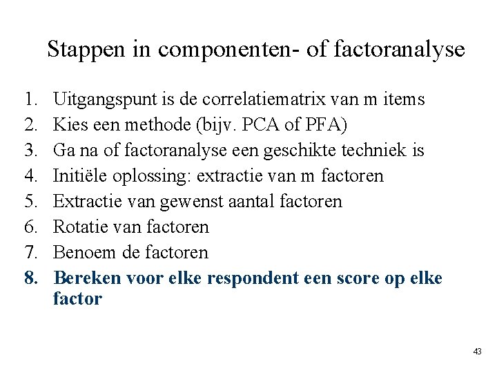 Stappen in componenten- of factoranalyse 1. 2. 3. 4. 5. 6. 7. 8. Uitgangspunt Stappen in componenten- of factoranalyse 1. 2. 3. 4. 5. 6. 7. 8. Uitgangspunt
