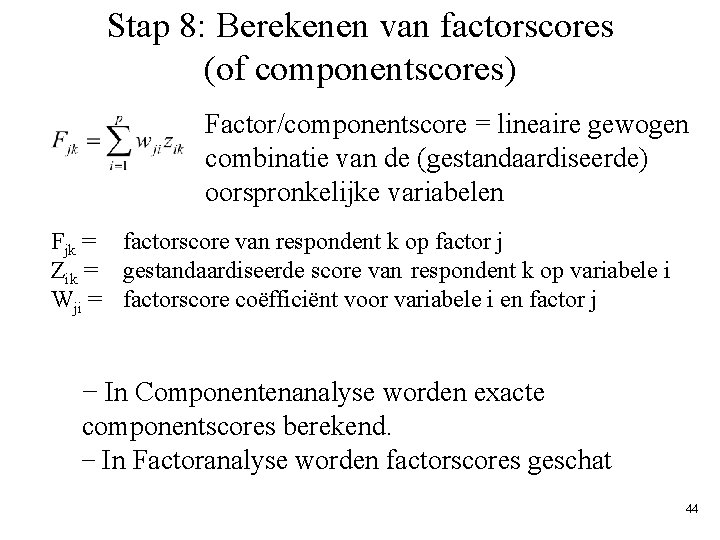 Stap 8: Berekenen van factorscores (of componentscores) Factor/componentscore = lineaire gewogen combinatie van de Stap 8: Berekenen van factorscores (of componentscores) Factor/componentscore = lineaire gewogen combinatie van de
