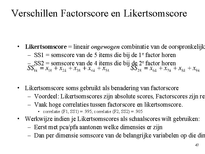 Verschillen Factorscore en Likertsomscore • Likertsomscore = lineair ongewogen combinatie van de oorspronkelijk – Verschillen Factorscore en Likertsomscore • Likertsomscore = lineair ongewogen combinatie van de oorspronkelijk –