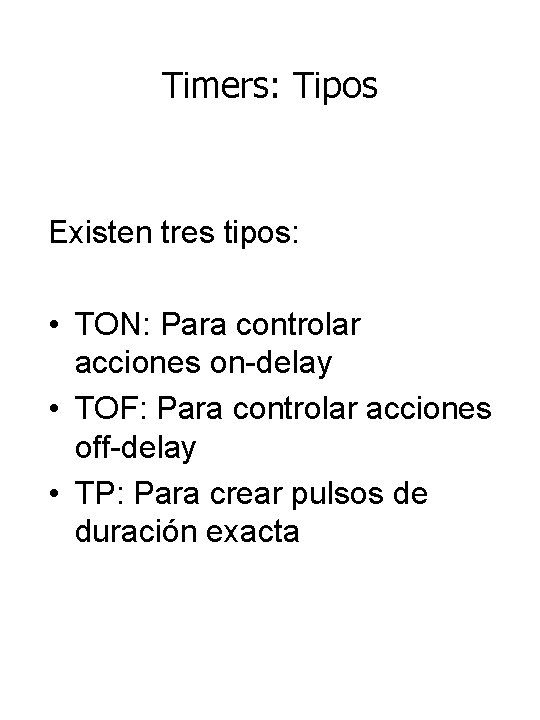 Timers: Tipos Existen tres tipos: • TON: Para controlar acciones on-delay • TOF: Para