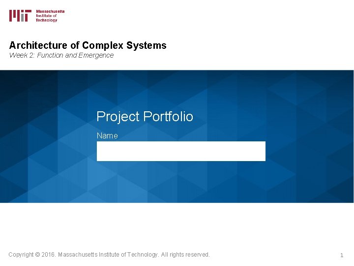 Architecture of Complex Systems Week 2: Function and Emergence Project Portfolio Name Copyright ©