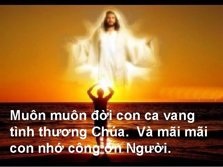 Muôn muôn đời con ca vang tình thương Chúa. Và mãi con nhớ công