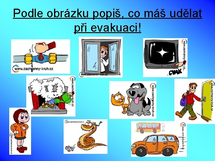 Podle obrázku popiš, co máš udělat při evakuaci! 