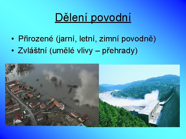 Dělení povodní • Přirozené (jarní, letní, zimní povodně) • Zvláštní (umělé vlivy – přehrady)