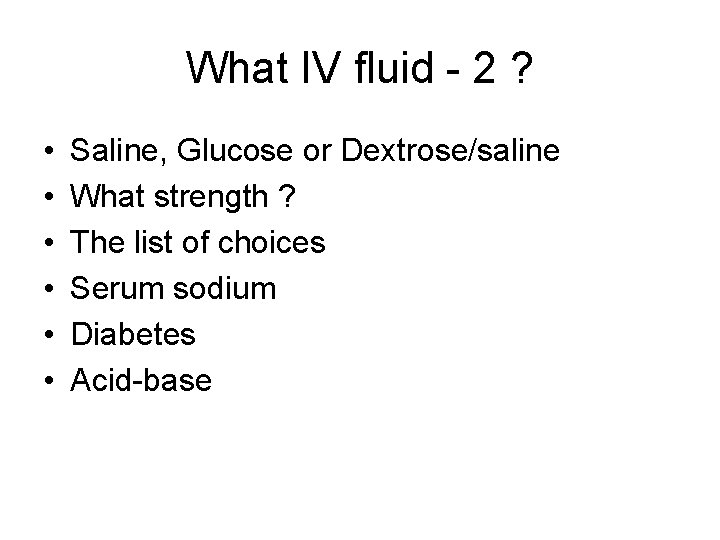 What IV fluid - 2 ? • • • Saline, Glucose or Dextrose/saline What