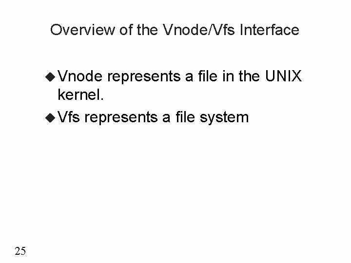 Overview of the Vnode/Vfs Interface u Vnode represents a file in the UNIX kernel.