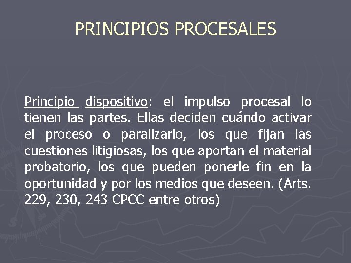 PRINCIPIOS PROCESALES Principio dispositivo: el impulso procesal lo tienen las partes. Ellas deciden cuándo