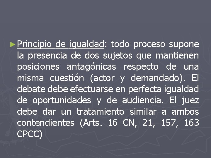 ► Principio de igualdad: todo proceso supone la presencia de dos sujetos que mantienen