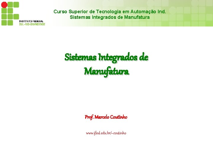 Curso Superior de Tecnologia em Automação Ind. Sistemas Integrados de Manufatura Prof. Marcelo Coutinho