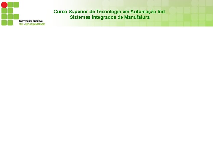 Curso Superior de Tecnologia em Automação Ind. Sistemas Integrados de Manufatura 