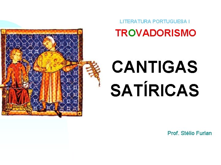 LITERATURA PORTUGUESA I TROVADORISMO CANTIGAS SATÍRICAS Prof. Stélio Furlan 