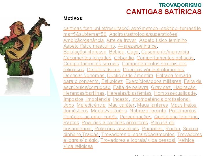 TROVADORISMO Motivos: CANTIGAS SATÍRICAS cantigas. fcsh. unl. pt/resultado 3. asp? metodo=qs&tipo=temas&te ma=5&subtema=56, Agoiros/astrologia/superstições, Ambição/ganância,