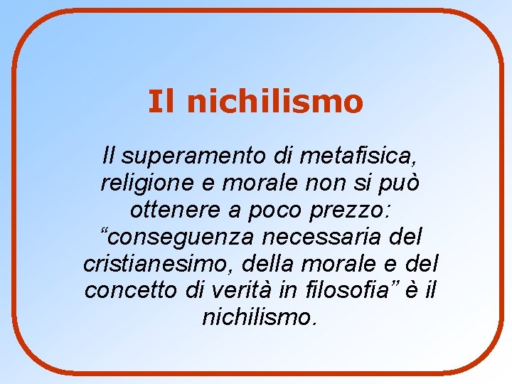 Il nichilismo Il superamento di metafisica, religione e morale non si può ottenere a